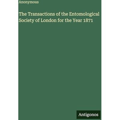 Anonymous The Transactions of the Entomological Society of London for the Year 1871 Anonymous The Transactions of the Entomological Society of London for the Year 1871