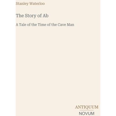 Stanley The Story of Ab: A Tale of the Time of the Cave Man Stanley The Story of Ab: A Tale of the Time of the Cave Man