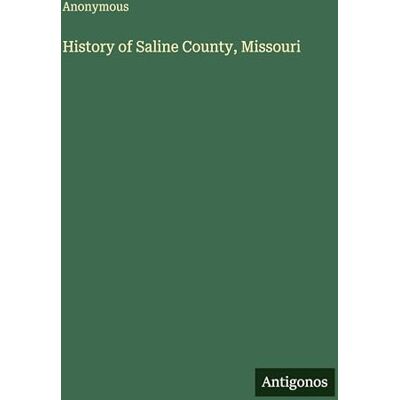 Anonymous History of Saline County, Missouri Anonymous History of Saline County, Missouri