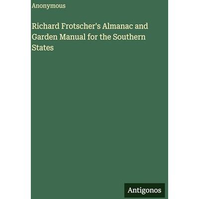 Anonymous Richard Frotscher's Almanac and Garden Manual for the Southern States Anonymous Richard Frotscher's Almanac and Garden Manual for the Southern States