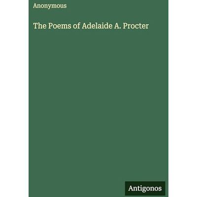 Anonymous The Poems of Adelaide A. Procter Anonymous The Poems of Adelaide A. Procter