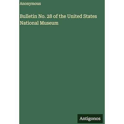 Anonymous Bulletin No. 28 of the United States National Museum Anonymous Bulletin No. 28 of the United States National Museum