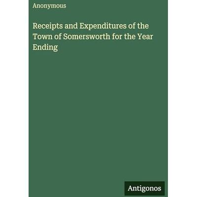 Anonymous Receipts and Expenditures of the Town of Somersworth for the Year Ending Anonymous Receipts and Expenditures of the Town of Somersworth for the Year Ending