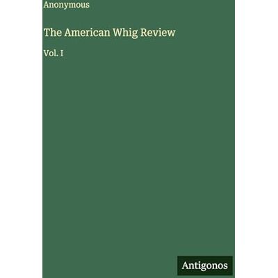 Anonymous The American Whig Review: Vol. I Anonymous The American Whig Review: Vol. I