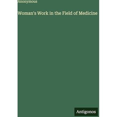 Anonymous Woman's Work in the Field of Medicine Anonymous Woman's Work in the Field of Medicine