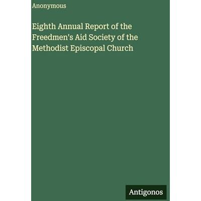 Anonymous Eighth Annual Report of the Freedmen's Aid Society of the Methodist Episcopal Church Anonymous Eighth Annual Report of the Freedmen's Aid Society of the Methodist Episcopal Church