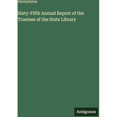 Anonymous Sixty-Fifth Annual Report of the Trustees of the State Library Anonymous Sixty-Fifth Annual Report of the Trustees of the State Library