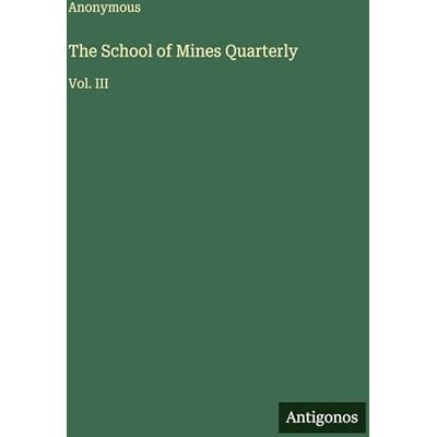 Anonymous The School of Mines Quarterly: Vol. III Anonymous The School of Mines Quarterly: Vol. III