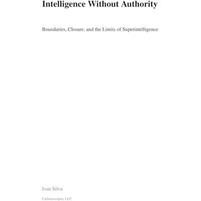 Silva Intelligence Without Authority: Boundaries, Closure, and the Limits of Superintelligence Silva Intelligence Without Authority: Boundaries, Closure, and the Limits of Superintelligence