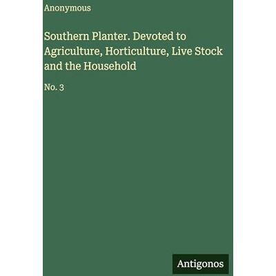 Anonymous Southern Planter. Devoted to Agriculture, Horticulture, Live Stock and the Household: No. 3 Anonymous Southern Planter. Devoted to Agriculture, Horticulture, Live Stock and the Household: No. 3
