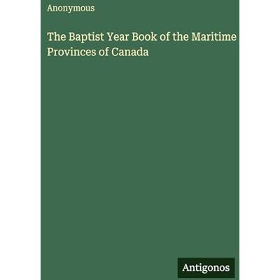 Anonymous The Baptist Year Book of the Maritime Provinces of Canada Anonymous The Baptist Year Book of the Maritime Provinces of Canada
