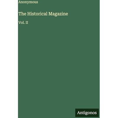 Anonymous The Historical Magazine: Vol. II Anonymous The Historical Magazine: Vol. II
