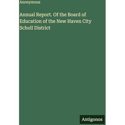 Anonymous Annual Report. Of the Board of Education of the New Haven City Scholl District Anonymous Annual Report. Of the Board of Education of the New Haven City Scholl District