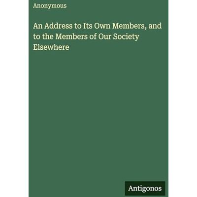 Anonymous An Address to Its Own Members, and to the Members of Our Society Elsewhere Anonymous An Address to Its Own Members, and to the Members of Our Society Elsewhere