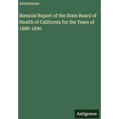 Anonymous Biennial Report of the State Board of Health of California for the Years of 1888-1890 Anonymous Biennial Report of the State Board of Health of California for the Years of 1888-1890
