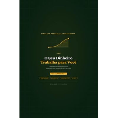 Fernandes O Seu Dinheiro Trabalha para Você: Um guia direto, honesto e prático para quem quer começar do zero no Brasil Fernandes O Seu Dinheiro Trabalha para Você: Um guia direto, honesto e prático para quem quer começar do zero no Brasil