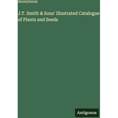 Anonymous J.T. Smith & Sons' Illustrated Catalogue of Plants and Seeds Anonymous J.T. Smith & Sons' Illustrated Catalogue of Plants and Seeds