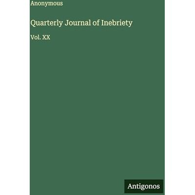 Anonymous Quarterly Journal of Inebriety: Vol. XX Anonymous Quarterly Journal of Inebriety: Vol. XX