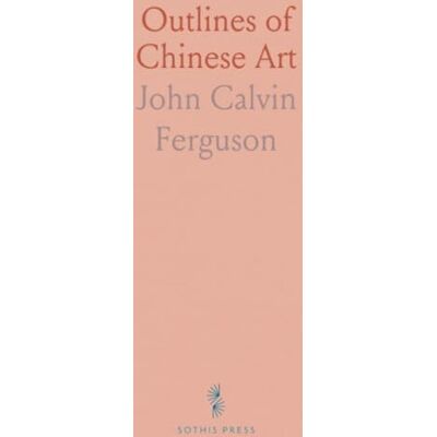 Calvin Outlines of Chinese Art: How ceremony, history, and theory shaped painting, calligraphy, bronzes, jades, and ceramics Calvin Outlines of Chinese Art: How ceremony, history, and theory shaped painting, calligraphy, bronzes, jades, and ceramics