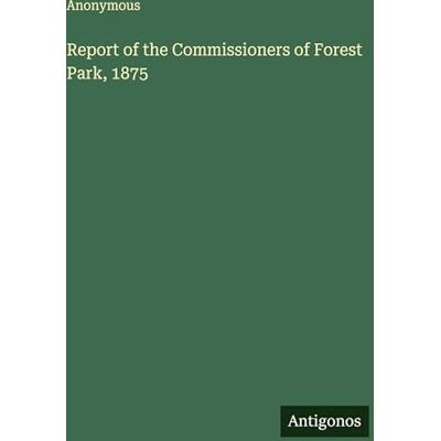 Anonymous Report of the Commissioners of Forest Park, 1875 Anonymous Report of the Commissioners of Forest Park, 1875