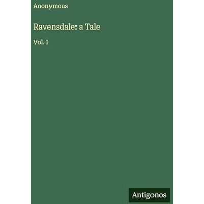 Anonymous Ravensdale: a Tale: Vol. I Anonymous Ravensdale: a Tale: Vol. I