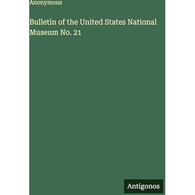 Anonymous Bulletin of the United States National Museum No. 21 Anonymous Bulletin of the United States National Museum No. 21