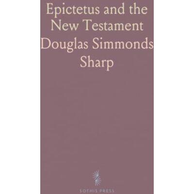 Sharp Epictetus and the New Testament: A side-by-side comparison of shared phrases, language, and context Sharp Epictetus and the New Testament: A side-by-side comparison of shared phrases, language, and context