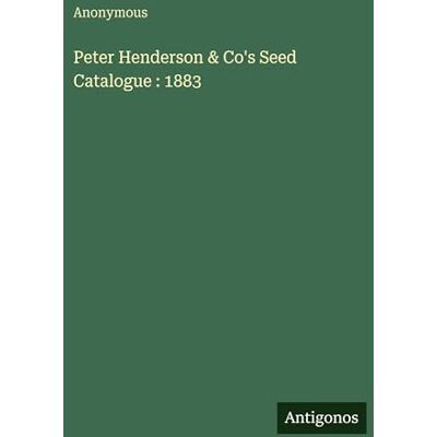 Anonymous Peter Henderson & Co's Seed Catalogue : 1883 Anonymous Peter Henderson & Co's Seed Catalogue : 1883