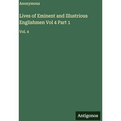 Anonymous Lives of Eminent and Illustrious Englishmen Vol 4 Part 1: Vol. 4 Anonymous Lives of Eminent and Illustrious Englishmen Vol 4 Part 1: Vol. 4
