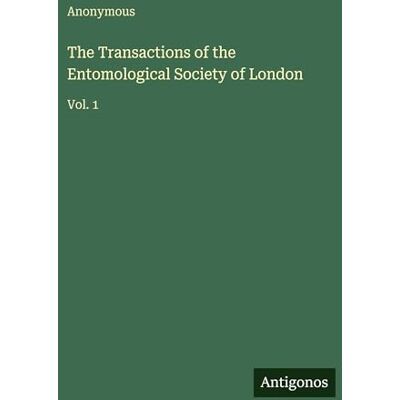 Anonymous The Transactions of the Entomological Society of London: Vol. 1 Anonymous The Transactions of the Entomological Society of London: Vol. 1