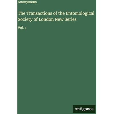 Anonymous The Transactions of the Entomological Society of London New Series: Vol. 1 Anonymous The Transactions of the Entomological Society of London New Series: Vol. 1