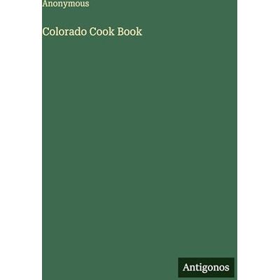 Anonymous Colorado Cook Book Anonymous Colorado Cook Book