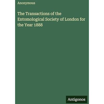 Anonymous The Transactions of the Entomological Society of London for the Year 1888 Anonymous The Transactions of the Entomological Society of London for the Year 1888