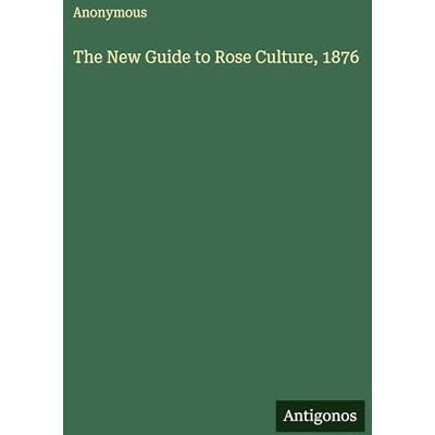 Anonymous The New Guide to Rose Culture, 1876 Anonymous The New Guide to Rose Culture, 1876