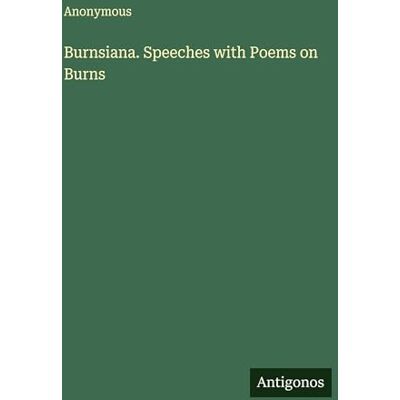 Anonymous Burnsiana. Speeches with Poems on Burns Anonymous Burnsiana. Speeches with Poems on Burns