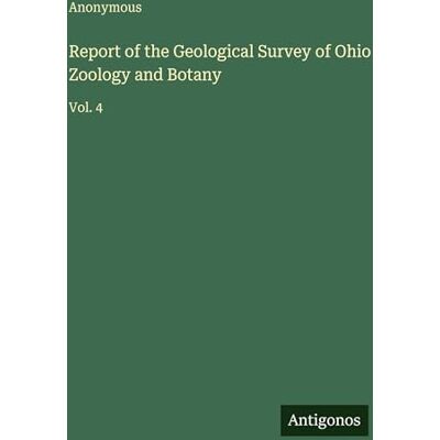 Anonymous Report of the Geological Survey of Ohio Zoology and Botany: Vol. 4 Anonymous Report of the Geological Survey of Ohio Zoology and Botany: Vol. 4