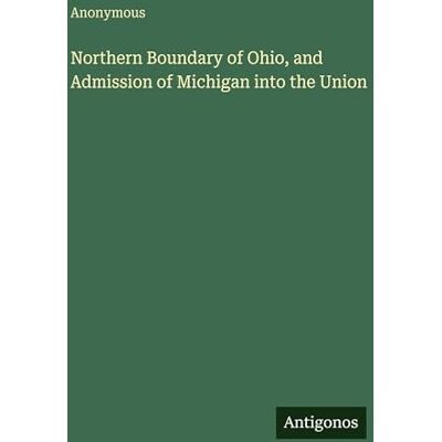 Anonymous Northern Boundary of Ohio, and Admission of Michigan into the Union Anonymous Northern Boundary of Ohio, and Admission of Michigan into the Union