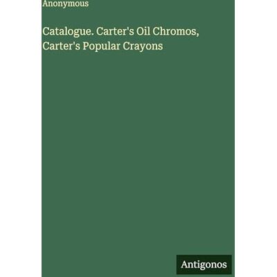 Anonymous Catalogue. Carter's Oil Chromos, Carter's Popular Crayons Anonymous Catalogue. Carter's Oil Chromos, Carter's Popular Crayons
