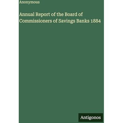Anonymous Annual Report of the Board of Commissioners of Savings Banks 1884 Anonymous Annual Report of the Board of Commissioners of Savings Banks 1884