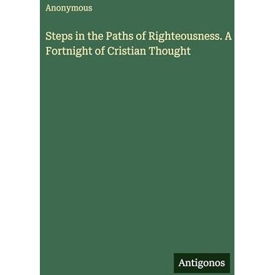 Anonymous Steps in the Paths of Righteousness. A Fortnight of Cristian Thought Anonymous Steps in the Paths of Righteousness. A Fortnight of Cristian Thought