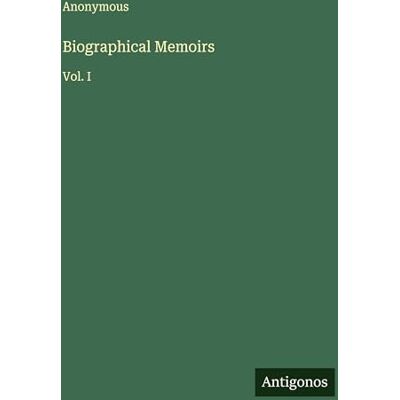 Anonymous Biographical Memoirs: Vol. I Anonymous Biographical Memoirs: Vol. I