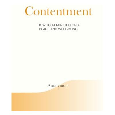 Anonymous Contentment: How to Attain Lifelong Peace and Well-being Anonymous Contentment: How to Attain Lifelong Peace and Well-being