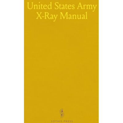 United States Army X-Ray Manual: Authorized by the Surgeon-General of the Army, Prepared Under the Direction of the Division of Roentgenology United States Army X-Ray Manual: Authorized by the Surgeon-General of the Army, Prepared Under the Direction of the Division of Roentgenology