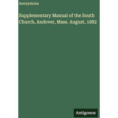 Anonymous Supplementary Manual of the South Church, Andover, Mass. August, 1882 Anonymous Supplementary Manual of the South Church, Andover, Mass. August, 1882