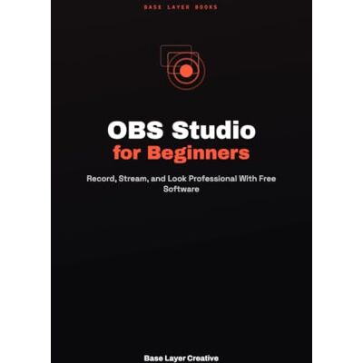 Creative OBS Studio for Beginners: Record, Stream, and Look Professional With Free Software Creative OBS Studio for Beginners: Record, Stream, and Look Professional With Free Software