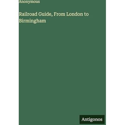 Anonymous Railroad Guide, From London to Birmingham Anonymous Railroad Guide, From London to Birmingham