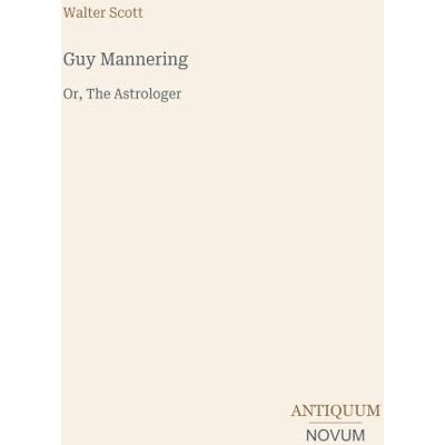 Scott Guy Mannering: Or, The Astrologer Scott Guy Mannering: Or, The Astrologer