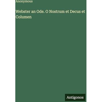 Anonymous Webster an Ode. O Nostrum et Decus et Columen Anonymous Webster an Ode. O Nostrum et Decus et Columen