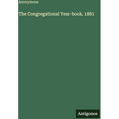 Anonymous The Congregational Year-book. 1881 Anonymous The Congregational Year-book. 1881