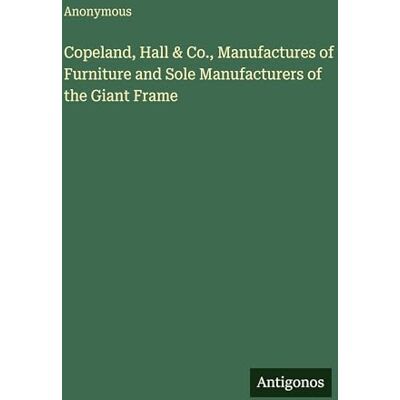 Anonymous Copeland, Hall & Co., Manufactures of Furniture and Sole Manufacturers of the Giant Frame Anonymous Copeland, Hall & Co., Manufactures of Furniture and Sole Manufacturers of the Giant Frame
